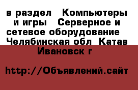  в раздел : Компьютеры и игры » Серверное и сетевое оборудование . Челябинская обл.,Катав-Ивановск г.